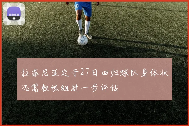 拉菲尼亚定于27日回归球队身体状况需教练组进一步评估