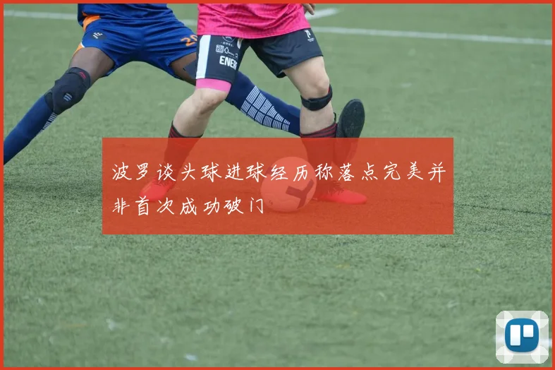 波罗谈头球进球经历称落点完美并非首次成功破门