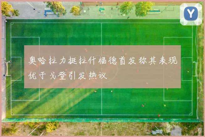 奥哈拉力挺拉什福德首发称其表现优于戈登引发热议