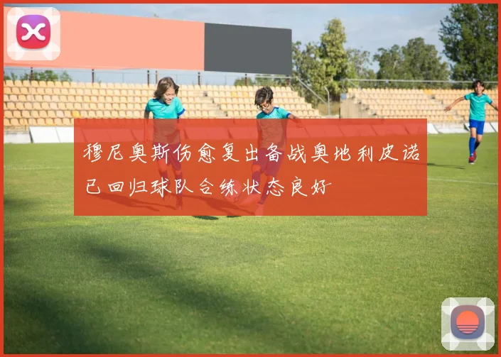 穆尼奥斯伤愈复出备战奥地利皮诺已回归球队合练状态良好