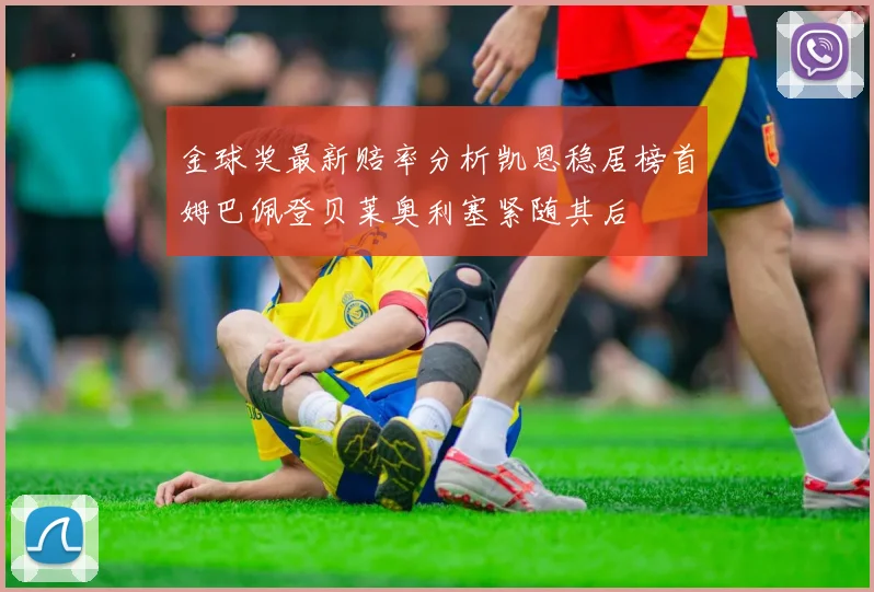 金球奖最新赔率分析凯恩稳居榜首姆巴佩登贝莱奥利塞紧随其后