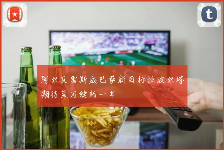 阿尔瓦雷斯成巴萨新目标拉波尔塔期待莱万续约一年