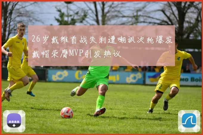 26岁戴维首战失利遭嘲讽次轮爆发戴帽荣膺MVP引发热议