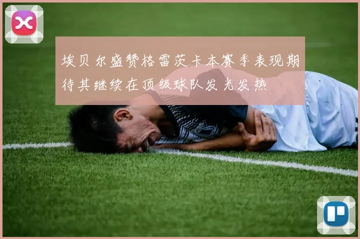 埃贝尔盛赞格雷茨卡本赛季表现期待其继续在顶级球队发光发热