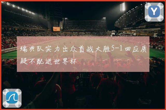 瑞典队实力出众首战大胜5-1回应质疑不配进世界杯