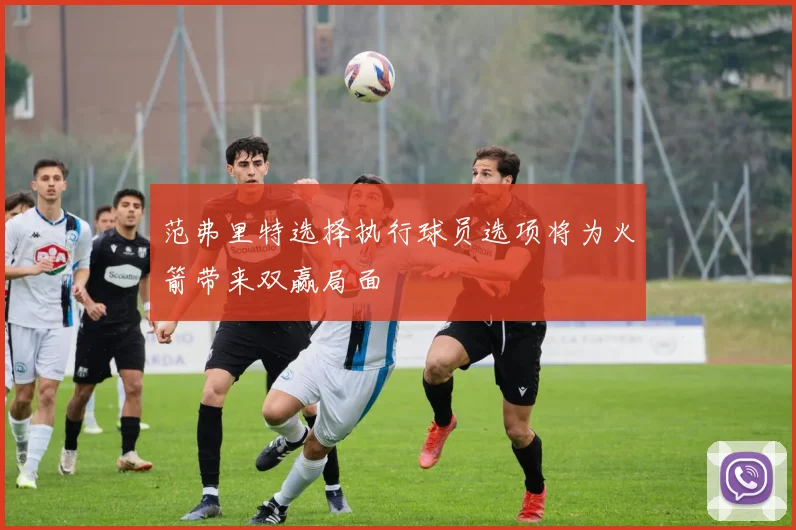 范弗里特选择执行球员选项将为火箭带来双赢局面