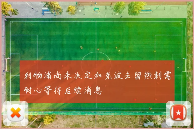 利物浦尚未决定加克波去留热刺需耐心等待后续消息