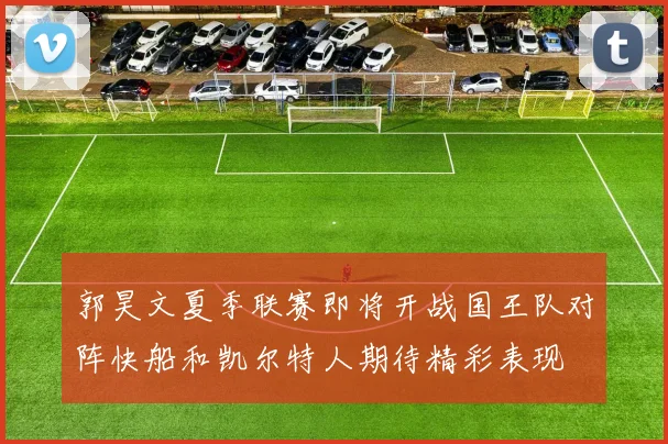 郭昊文夏季联赛即将开战国王队对阵快船和凯尔特人期待精彩表现