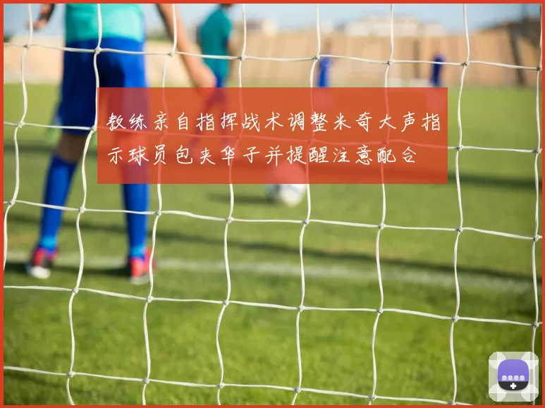 教练亲自指挥战术调整米奇大声指示球员包夹华子并提醒注意配合